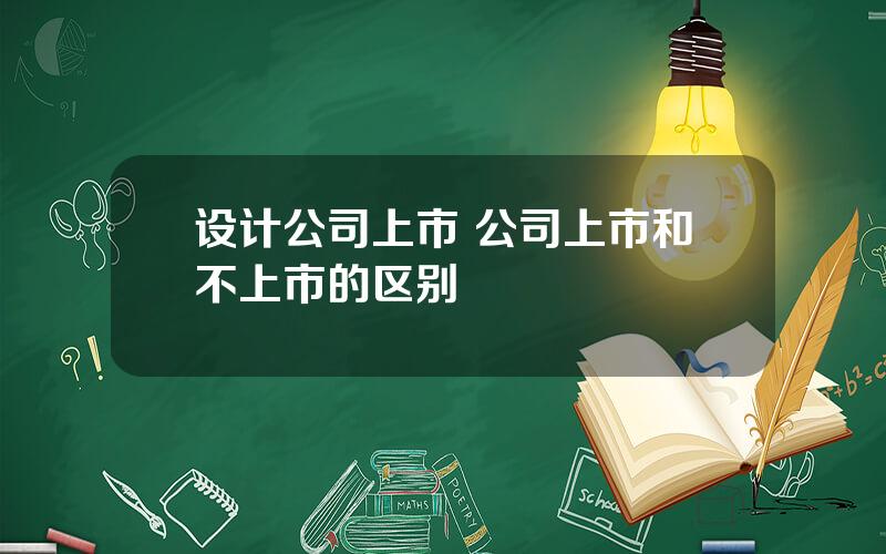 设计公司上市 公司上市和不上市的区别